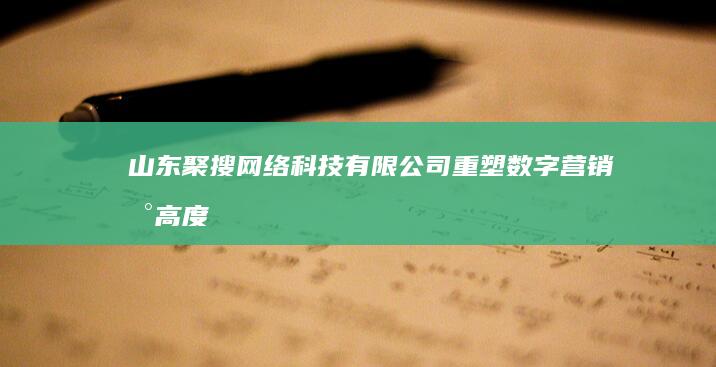 山东聚搜网络科技有限公司：重塑数字营销新高度